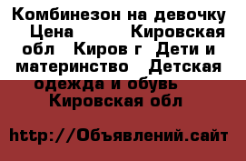 Комбинезон на девочку. › Цена ­ 500 - Кировская обл., Киров г. Дети и материнство » Детская одежда и обувь   . Кировская обл.